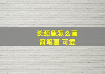 长颈鹿怎么画 简笔画 可爱